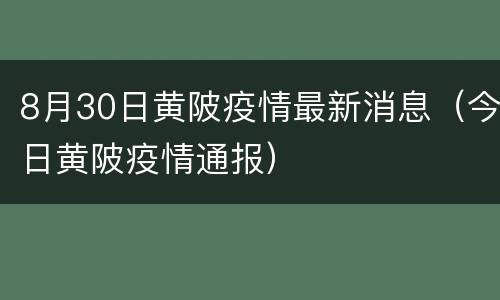8月30日黄陂疫情最新消息（今日黄陂疫情通报）