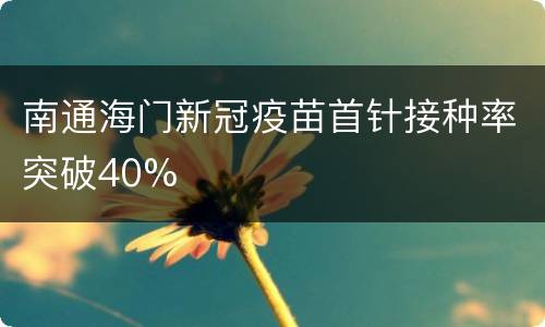 南通海门新冠疫苗首针接种率突破40%