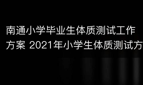 南通小学毕业生体质测试工作方案 2021年小学生体质测试方案