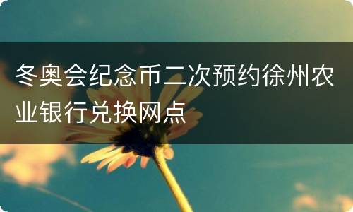 冬奥会纪念币二次预约徐州农业银行兑换网点