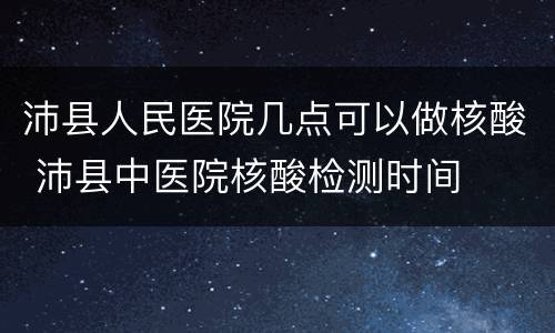 沛县人民医院几点可以做核酸 沛县中医院核酸检测时间