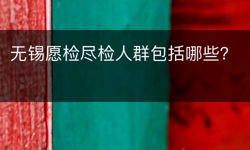 无锡愿检尽检人群包括哪些？