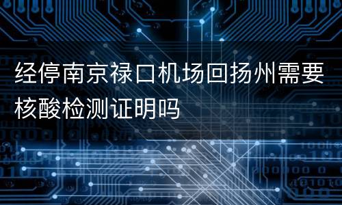 经停南京禄口机场回扬州需要核酸检测证明吗
