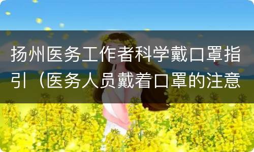 扬州医务工作者科学戴口罩指引（医务人员戴着口罩的注意事项）