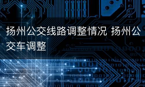 扬州公交线路调整情况 扬州公交车调整