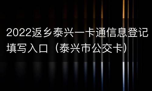 2022返乡泰兴一卡通信息登记填写入口（泰兴市公交卡）