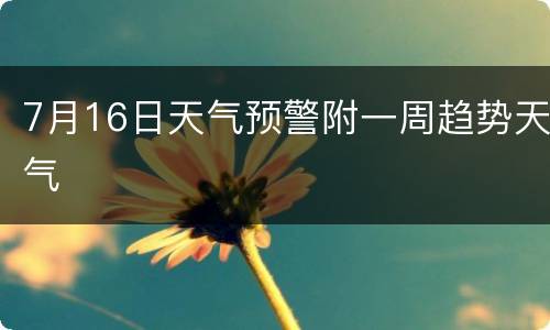 7月16日天气预警附一周趋势天气