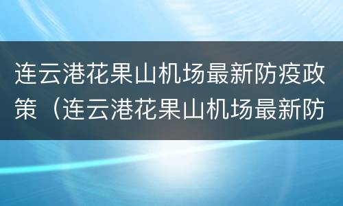 连云港花果山机场最新防疫政策（连云港花果山机场最新防疫政策电话）