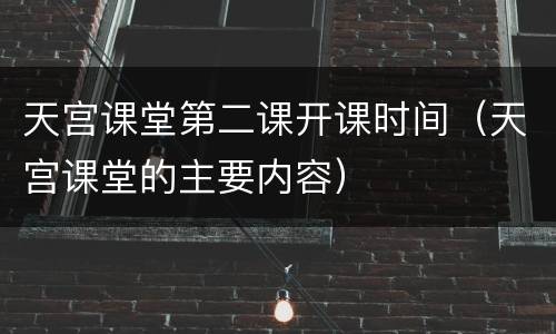 天宫课堂第二课开课时间（天宫课堂的主要内容）