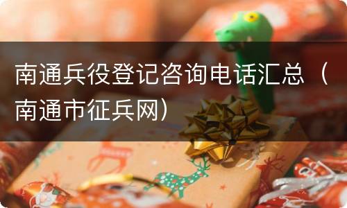 南通兵役登记咨询电话汇总（南通市征兵网）