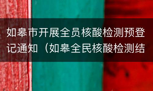 如皋市开展全员核酸检测预登记通知（如皋全民核酸检测结果在哪里查）