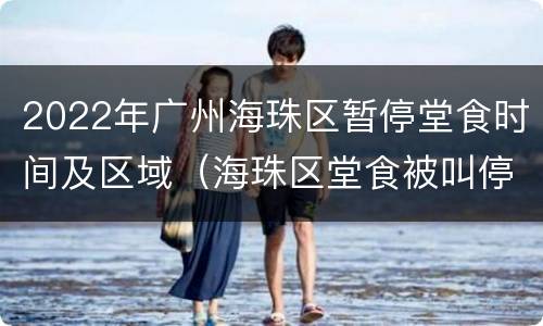 2022年广州海珠区暂停堂食时间及区域（海珠区堂食被叫停）
