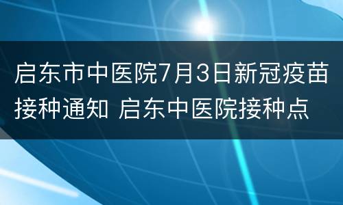 启东市中医院7月3日新冠疫苗接种通知 启东中医院接种点