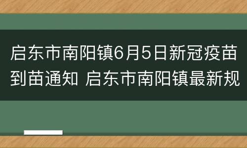 启东市南阳镇6月5日新冠疫苗到苗通知 启东市南阳镇最新规划