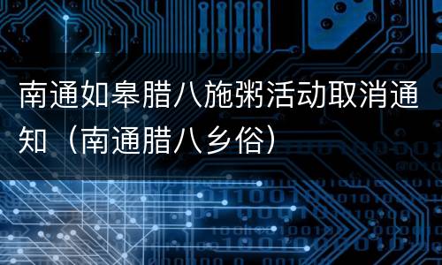 南通如皋腊八施粥活动取消通知（南通腊八乡俗）