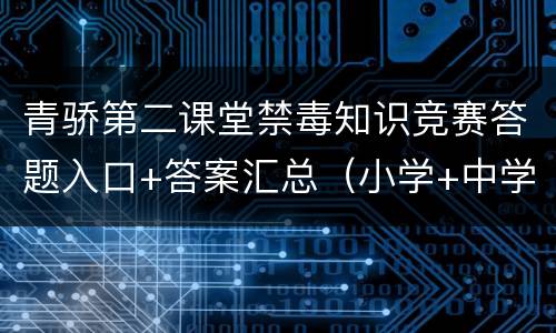 青骄第二课堂禁毒知识竞赛答题入口+答案汇总（小学+中学）
