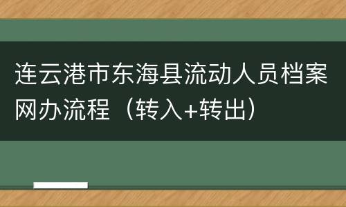 连云港市东海县流动人员档案网办流程（转入+转出）