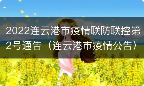 2022连云港市疫情联防联控第2号通告（连云港市疫情公告）
