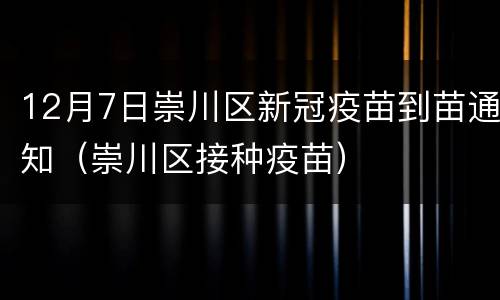 12月7日崇川区新冠疫苗到苗通知（崇川区接种疫苗）