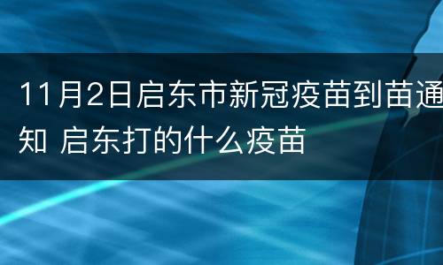 11月2日启东市新冠疫苗到苗通知 启东打的什么疫苗