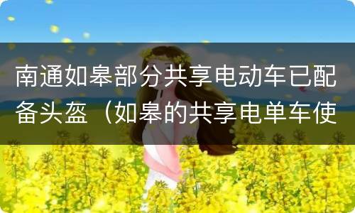 南通如皋部分共享电动车已配备头盔（如皋的共享电单车使用范围）