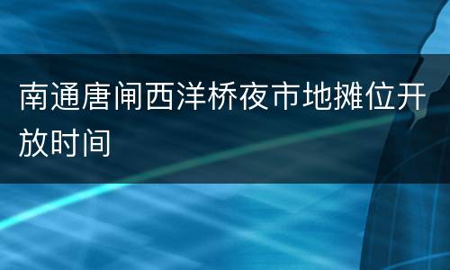 南通唐闸西洋桥夜市地摊位开放时间