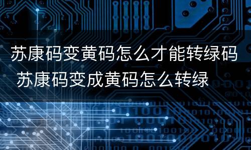 苏康码变黄码怎么才能转绿码 苏康码变成黄码怎么转绿