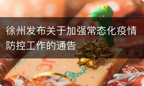 徐州发布关于加强常态化疫情防控工作的通告