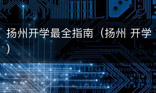 扬州开学最全指南（扬州 开学）
