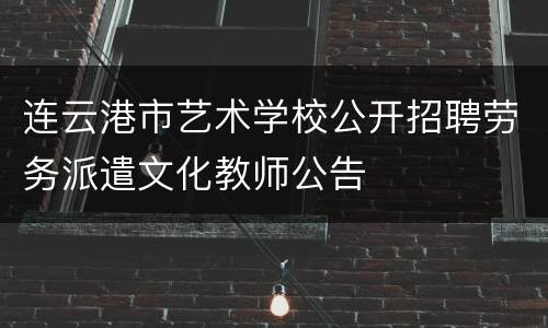 连云港市艺术学校公开招聘劳务派遣文化教师公告