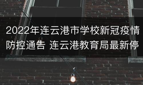 2022年连云港市学校新冠疫情防控通告 连云港教育局最新停课通知新闻