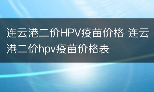 连云港二价HPV疫苗价格 连云港二价hpv疫苗价格表