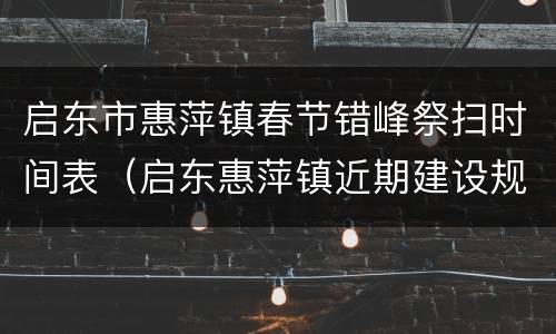 启东市惠萍镇春节错峰祭扫时间表（启东惠萍镇近期建设规划）