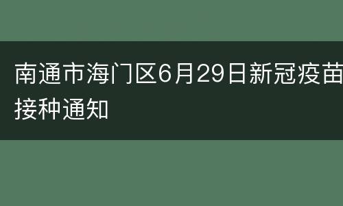 南通市海门区6月29日新冠疫苗接种通知