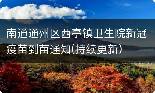 南通通州区西亭镇卫生院新冠疫苗到苗通知(持续更新)