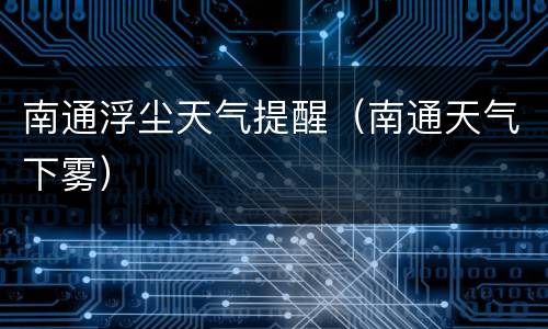 南通浮尘天气提醒（南通天气下雾）