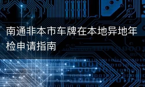 南通非本市车牌在本地异地年检申请指南