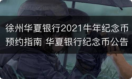 徐州华夏银行2021牛年纪念币预约指南 华夏银行纪念币公告