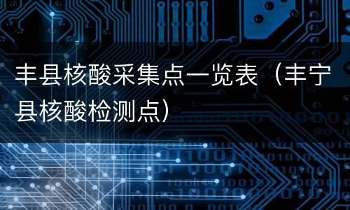 丰县核酸采集点一览表（丰宁县核酸检测点）