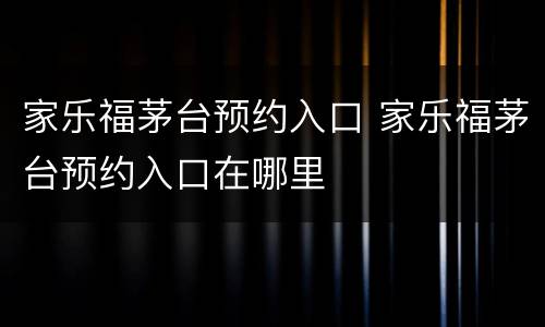 家乐福茅台预约入口 家乐福茅台预约入口在哪里