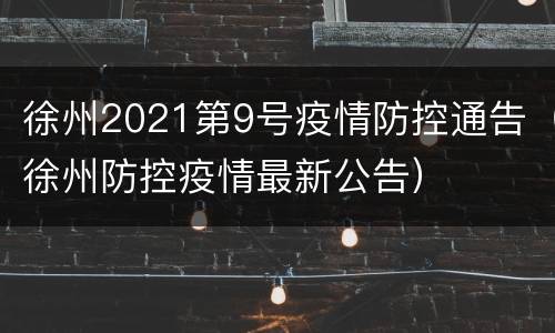 徐州2021第9号疫情防控通告（徐州防控疫情最新公告）