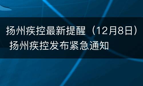扬州疾控最新提醒（12月8日） 扬州疾控发布紧急通知