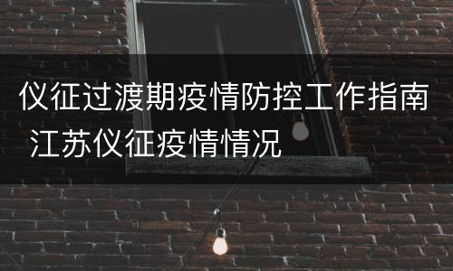 仪征过渡期疫情防控工作指南 江苏仪征疫情情况