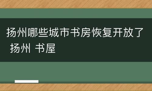 扬州哪些城市书房恢复开放了 扬州 书屋