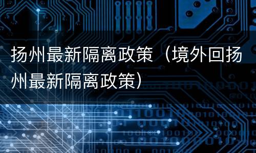 扬州最新隔离政策（境外回扬州最新隔离政策）