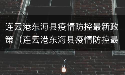 连云港东海县疫情防控最新政策（连云港东海县疫情防控最新政策通知）