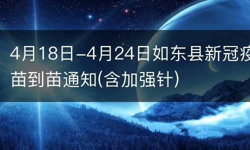 4月18日-4月24日如东县新冠疫苗到苗通知(含加强针)