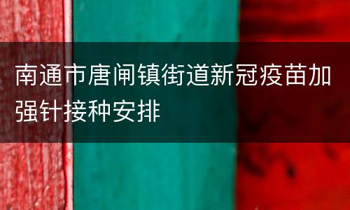 南通市唐闸镇街道新冠疫苗加强针接种安排