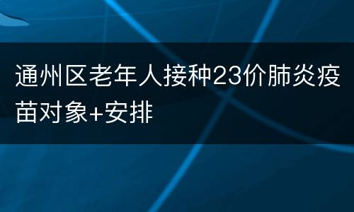 通州区老年人接种23价肺炎疫苗对象+安排