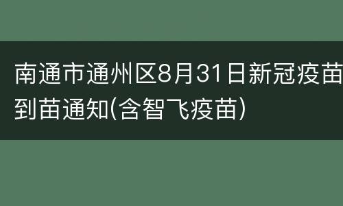 南通市通州区8月31日新冠疫苗到苗通知(含智飞疫苗)